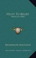 Helps to Belief: Miracles (1886) di Brownlow Maitland edito da Kessinger Publishing