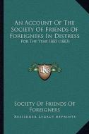 An Account of the Society of Friends of Foreigners in Distress: For the Year 1883 (1883) di Society of Friends of Foreigners edito da Kessinger Publishing