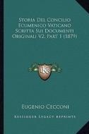 Storia del Concilio Ecumenico Vaticano Scritta Sui Documenti Originali V2, Part 1 (1879) di Eugenio Cecconi edito da Kessinger Publishing