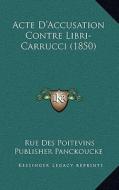 Acte D'Accusation Contre Libri-Carrucci (1850) di Rue Des Poitevins Publisher Panckoucke edito da Kessinger Publishing
