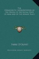 The Hermeneutic Interpretation of the Origin of the Social State of Man and of the Adamic Race di Fabre D'Olivet edito da Kessinger Publishing