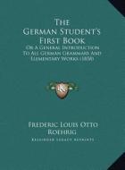 The German Student's First Book: Or a General Introduction to All German Grammars and Elementary Works (1858) di Frederic Louis Otto Roehrig edito da Kessinger Publishing