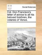 Col. Don Francisco's Letter Of Advice To All His Beloved Brethren, The Votaries Of Venus di Multiple Contributors edito da Gale Ecco, Print Editions