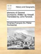 Memoirs Of General Dumourier. Written By Himself. Translated By John Fenwick. ... di Charles-Francois Du Perier Dumouriez edito da Gale Ecco, Print Editions