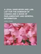 A Legal Hand-Book and Law-List for the Dominion of Canada and a Book of Parliamentary and General Information di Louis-H Tache edito da Rarebooksclub.com
