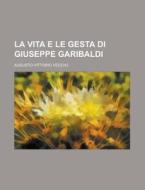 La Vita E Le Gesta Di Giuseppe Garibaldi di U S Government, Augusto Vittorio Vecchj edito da Rarebooksclub.com