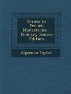 Scenes in French Monasteries di Algernon Taylor edito da Nabu Press