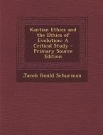 Kantian Ethics and the Ethics of Evolution: A Critical Study di Jacob Gould Schurman edito da Nabu Press
