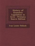 History of Economic Legislation in Iowa di Ivan Lester Pollock edito da Nabu Press