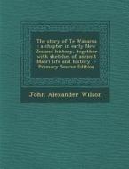 The Story of Te Waharoa: A Chapter in Early New Zealand History, Together with Sketches of Ancient Maori Life and History di John Alexander Wilson edito da Nabu Press