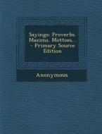 Sayings: Proverbs. Maxims. Mottoes... - Primary Source Edition di Anonymous edito da Nabu Press