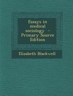 Essays in Medical Sociology - Primary Source Edition di Elizabeth Blackwell edito da Nabu Press