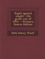 Right Against Might: The Great War of 1914 - Primary Source Edition di Bella Sidney Woolf edito da Nabu Press