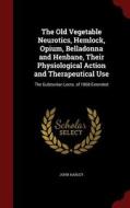 The Old Vegetable Neurotics, Hemlock, Opium, Belladonna And Henbane, Their Physiological Action And Therapeutical Use di John Harley edito da Andesite Press