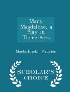 Mary Magdalene, A Play In Three Acts - Scholar's Choice Edition di Maeterlinck Maurice edito da Scholar's Choice