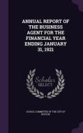 Annual Report Of The Business Agent For The Financial Year Ending January 31, 1921 edito da Palala Press