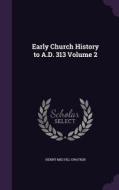 Early Church History To A.d. 313 Volume 2 di Henry Melvill Gwatkin edito da Palala Press