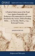 A Prudent Enforcement Of The Penal Laws Against Immorality And Profaneness Recommended; In A Sermon Preached At The Assizes, Held At Reading, Berks, . di Joseph Newton edito da Gale Ecco, Print Editions