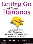 Letting Go of Your Bananas: How to Become More Successful by Getting Rid of Everything Rotten in Your Life di Daniel T. Drubin edito da Tantor Audio