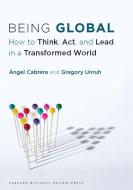 Being Global: How to Think, Act, and Lead in a Transformed World di Angel Cabrera, Gregory Unruh edito da HARVARD BUSINESS REVIEW PR