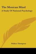 The Mexican Mind: A Study Of National Psychology di Wallace Thompson edito da Kessinger Publishing, Llc