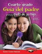 Cuarto Grado: Guia del Padre Para El Exito de Su Hijo (Fourth Grade Parent Guide for Your Child's Success) (Spanish Vers di Suzanne Barchers edito da TEACHER CREATED MATERIALS