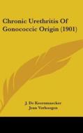 Chronic Urethritis of Gonococcic Origin (1901) di J. De Keersmaecker, Jean Verhoogen edito da Kessinger Publishing