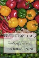 Nutrition-1-2-3: Three Proven Diet Wisdoms for Losing Weight, Gaining Energy, and Reversing Aging di Rn Nd Tom Ballard edito da Createspace