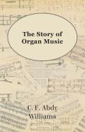 The Story of Organ Music di C. F. Abdy Williams edito da Herron Press