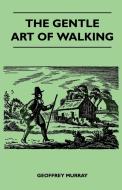The Gentle Art of Walking di Geoffrey Murray edito da Duff Press