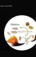 Pollution Is Colonialism di Max Liboiron edito da DUKE UNIV PR