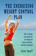 The Energizing Weight Control Plan: How to Change Your Body Size and Shape and Become Healthier and More Energized di Joan Small edito da Createspace