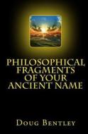 Philosophical Fragments of Your Ancient Name di Doug Bentley edito da Createspace Independent Publishing Platform