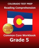 Colorado Test Prep Reading Comprehension Common Core Workbook Grade 5: Covers the Literature and Informational Text Reading Standards di Test Master Press Colorado edito da Createspace