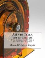 Asi Vio Tesla Sus Inventos: Definitivamente Un Libro Para Ver, Le Da a Usted Un Colorido y Nuevo Punto de Vista Acerca de Las Invenciones del Gran di Manuel Orlando Mena Zapata edito da Createspace