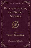 Maupassant, G: Ball-of-Tallow, and Short Stories (Classic Re di Guy De Maupassant edito da Forgotten Books