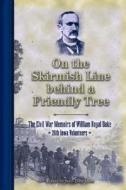 On the Skirmish Line Behind a Friendly Tree: The Civil War Memoirs of William Royal Oake, 26th Iowa Volunteers di William Royal Oake edito da Farcountry Press