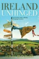 Ireland Unhinged: Encounters with a Wildly Changing Country di David Monagan edito da COUNCIL OAK BOOKS