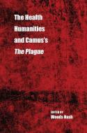 The Health Humanities and Camus's the Plague di Woods Nash edito da KENT STATE UNIV PR