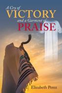 A Cry of Victory and a Garment of Praise di Elizabeth Perez edito da Covenant Books