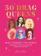 50 Drag Queens Who Changed the World: A Celebration of the Most Influential Drag Artists of All Time di Dan Jones edito da HARDIE GRANT BOOKS