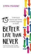 Better Late Than Never: Understand, Survive and Thrive -- Midlife ADHD Diagnosis di Emma Mahony, Sari Solden edito da TRIGGER PUB