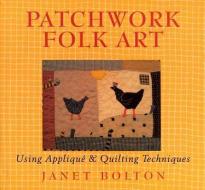 Patchwork Folk Art: Using Applique & Quilting Techniques di Janet Bolton edito da SPRUCE