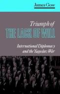 Triumph of the Lack of Will di James Gow edito da C Hurst & Co Publishers Ltd
