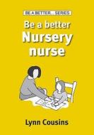 Be A Better Nursery Nurse di Lynn Cousins edito da Mark Allen Group