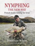 Nymphing: the New Way di Jonathan White edito da Merlin Unwin Books