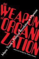 The Weapon of Organization: Mario Tronti's Political Revolution in Marxism di Mario Tronti edito da COMMON NOTIONS