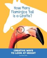 How Many Flamingos Tall Is a Giraffe?: Creative Ways to Look at Height di Clara Cella edito da PEBBLE BOOKS