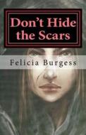 Don't Hide the Scars di Felicia Burgess edito da Createspace Independent Publishing Platform
