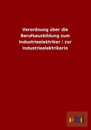 Verordnung über die Berufsausbildung zum Industrieelektriker / zur Industrieelektrikerin di Ohne Autor edito da Outlook Verlag